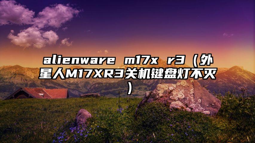 alienware m17x r3（外星人M17XR3关机键盘灯不灭）