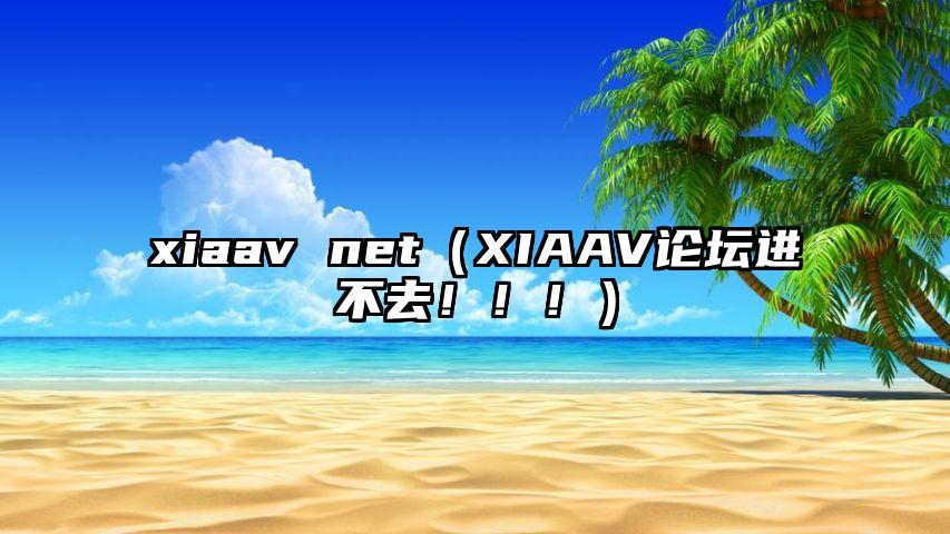 xiaav net（XIAAV论坛进不去！！！）