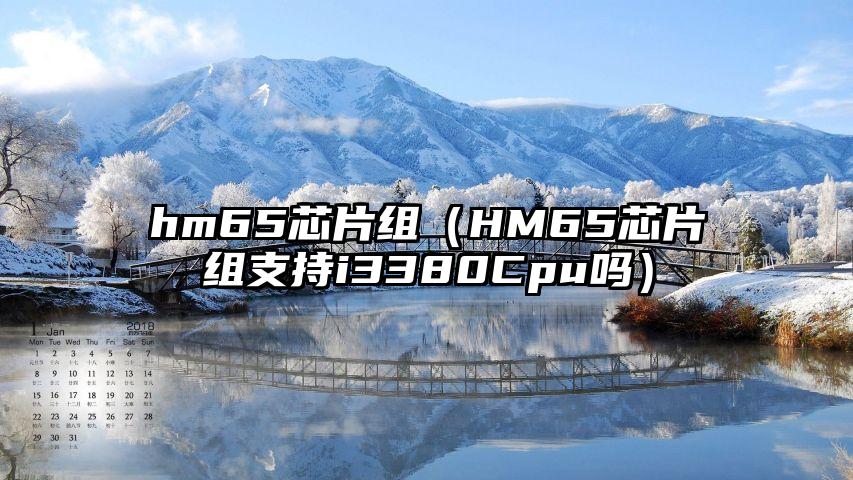 hm65芯片组（HM65芯片组支持i3380Cpu吗）