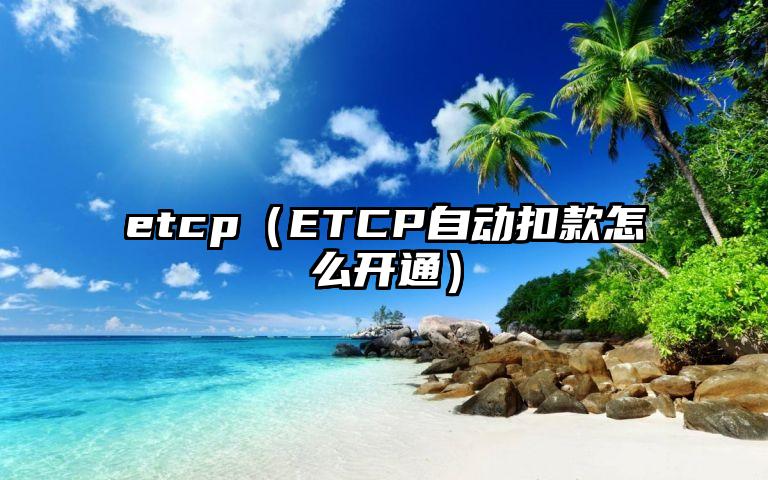 etcp（ETCP自动扣款怎么开通）