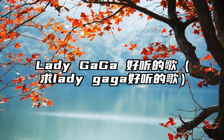 Lady GaGa 好听的歌（求lady gaga好听的歌）