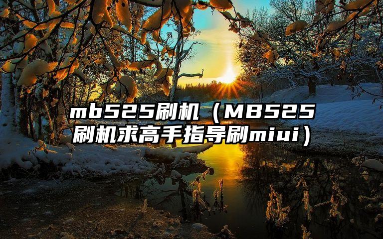 mb525刷机（MB525刷机求高手指导刷miui）