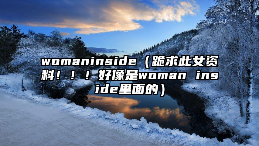 womaninside（跪求此女资料！！！好像是woman inside里面的）