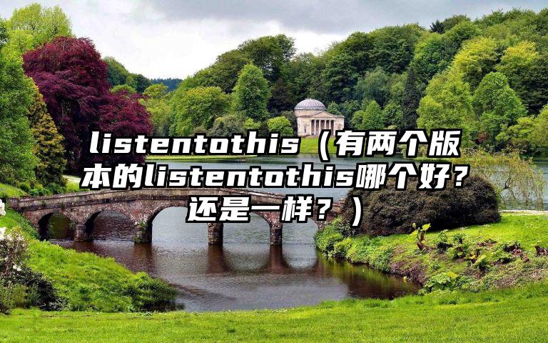listentothis（有两个版本的listentothis哪个好？还是一样？）