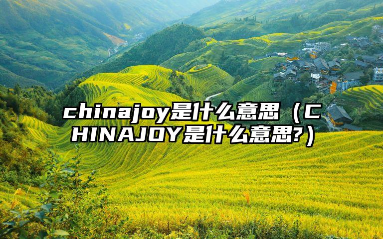 chinajoy是什么意思（CHINAJOY是什么意思?）