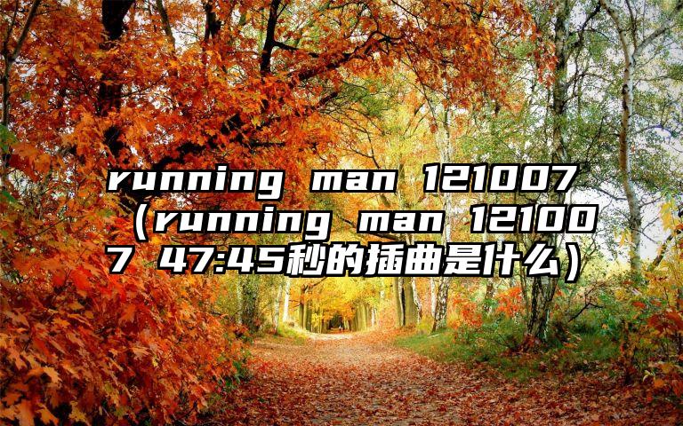 running man 121007（running man 121007 47:45秒的插曲是什么）