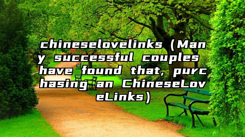 chineselovelinks（Many successful couples have found that, purchasing an ChineseLoveLinks）