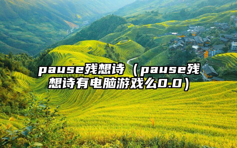 pause残想诗（pause残想诗有电脑游戏么0.0）