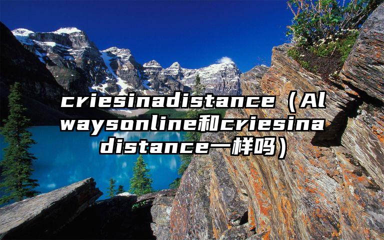 criesinadistance（Alwaysonline和criesinadistance一样吗）