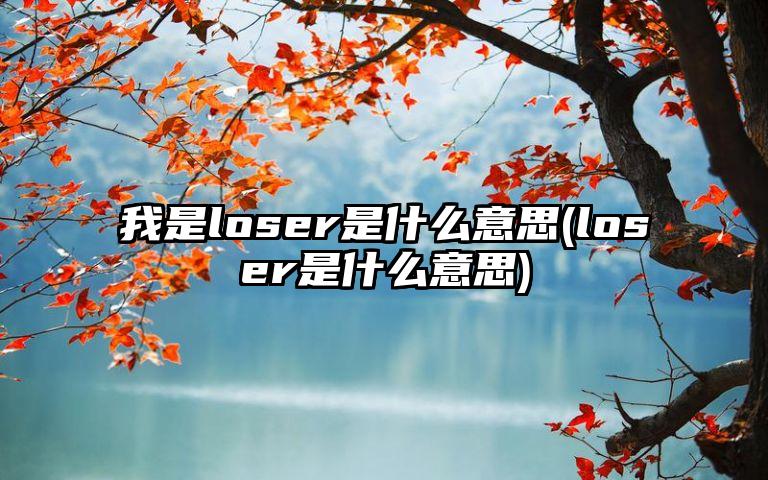 我是loser是什么意思(loser是什么意思)