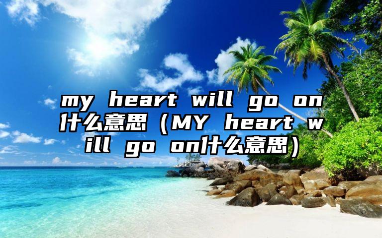 my heart will go on什么意思（MY heart will go on什么意思）