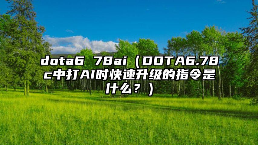 dota6 78ai（DOTA6.78c中打AI时快速升级的指令是什么？）