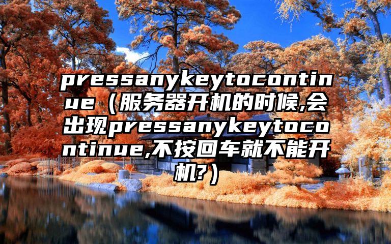 pressanykeytocontinue（服务器开机的时候,会出现pressanykeytocontinue,不按回车就不能开机?）