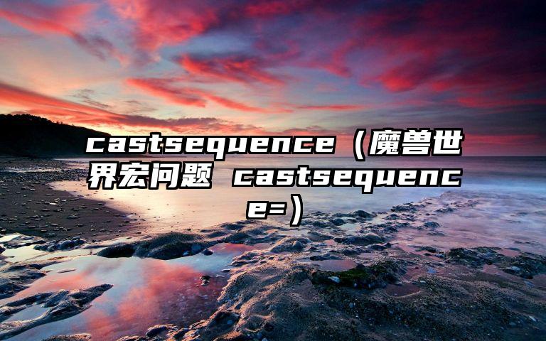 castsequence（魔兽世界宏问题 castsequence=）