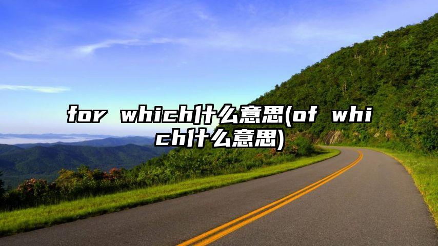 for which什么意思(of which什么意思)