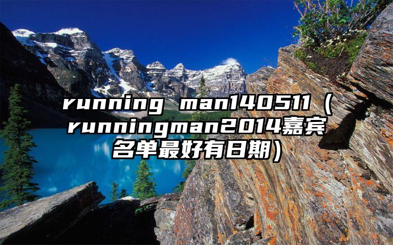 running man140511（runningman2014嘉宾名单最好有日期）