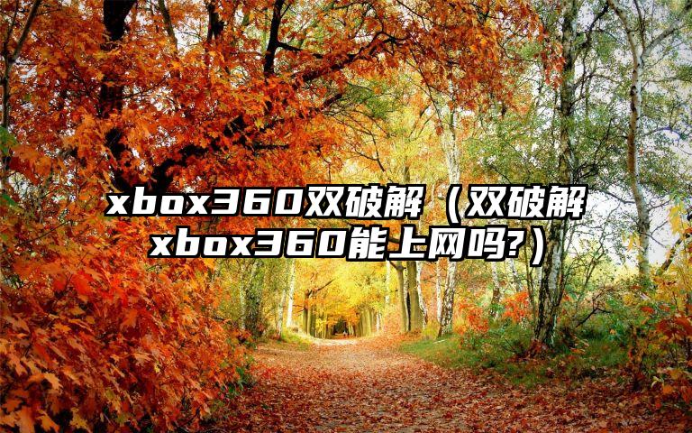 xbox360双破解（双破解xbox360能上网吗?）