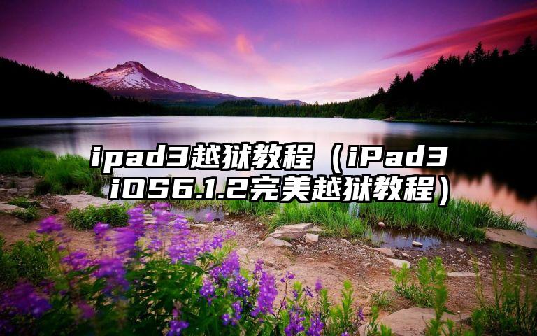 ipad3越狱教程（iPad3 iOS6.1.2完美越狱教程）