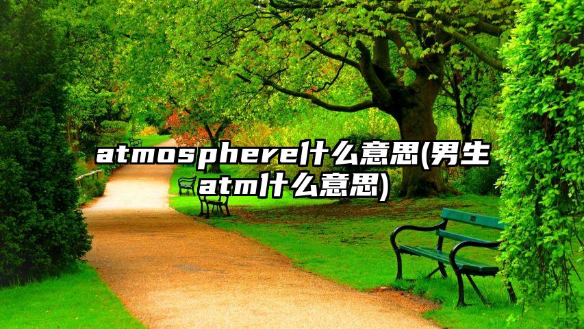 atmosphere什么意思(男生atm什么意思)
