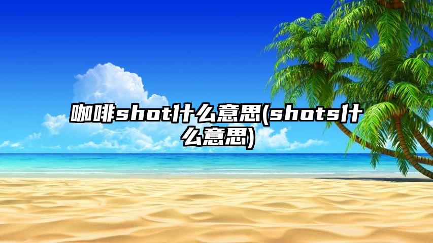 咖啡shot什么意思(shots什么意思)