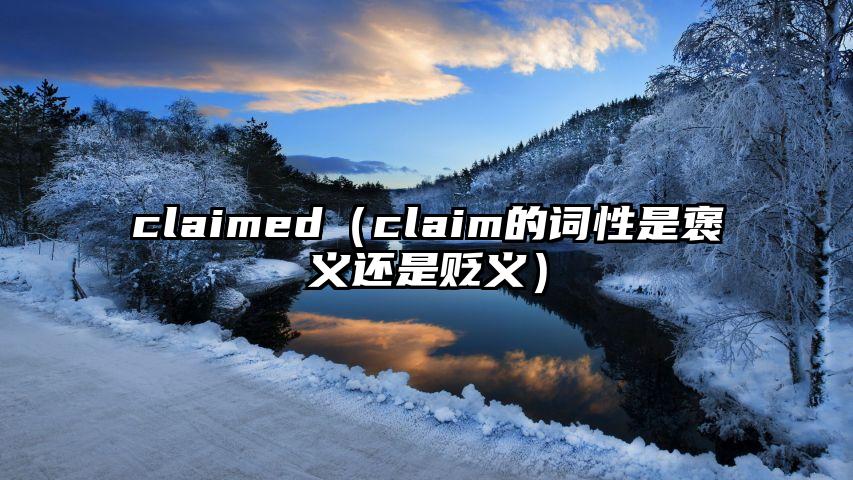 claimed（claim的词性是褒义还是贬义）