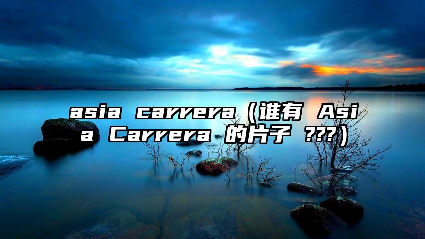 asia carrera（谁有 Asia Carrera 的片子 ???）