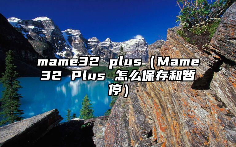 mame32 plus（Mame32 Plus 怎么保存和暂停）