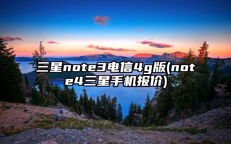 三星note3电信4g版(note4三星手机报价)