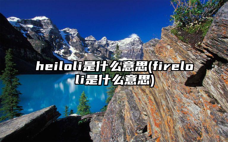 heiloli是什么意思(fireloli是什么意思)