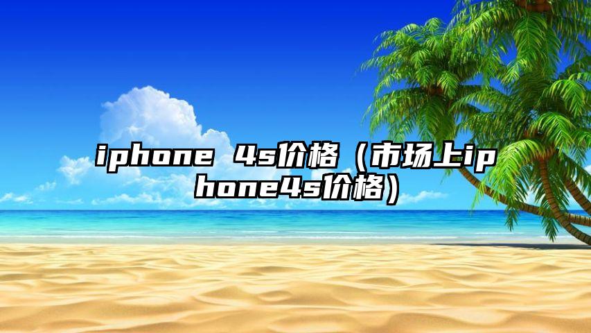 iphone 4s价格（市场上iphone4s价格）