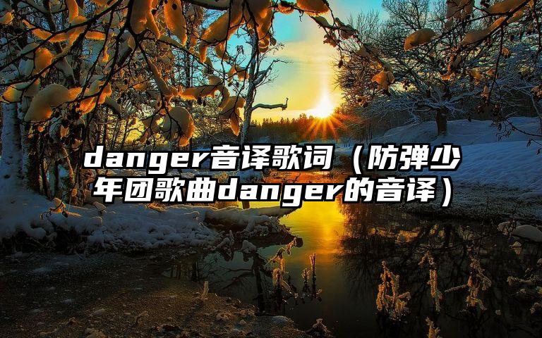 danger音译歌词（防弹少年团歌曲danger的音译）