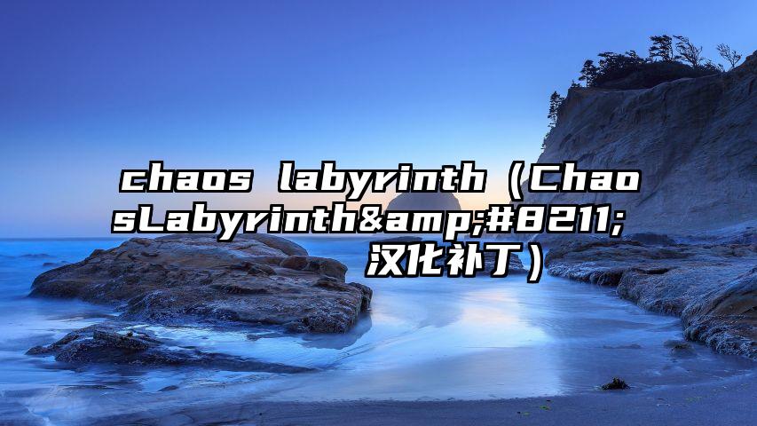 chaos labyrinth（ChaosLabyrinth&#8211;ケイオスラビリンス汉化补丁）