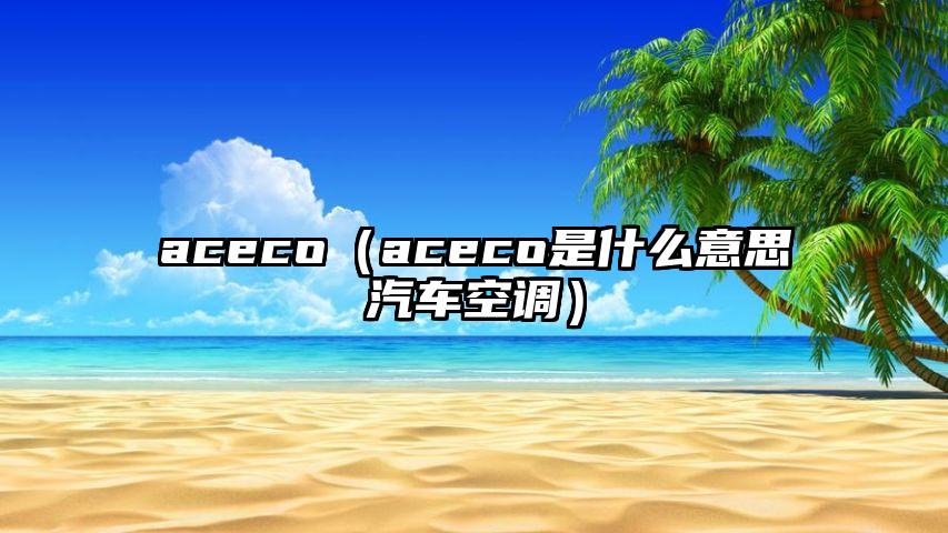 aceco（aceco是什么意思汽车空调）