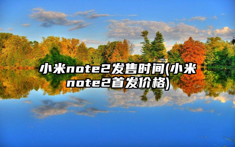 小米note2发售时间(小米note2首发价格)