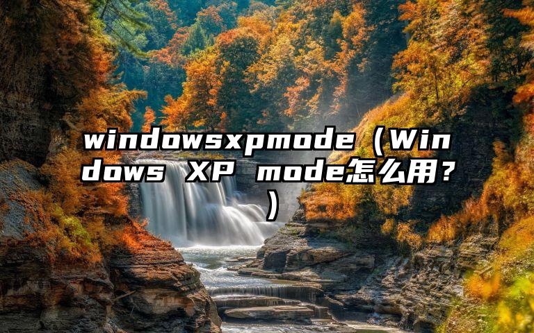 windowsxpmode（Windows XP mode怎么用？）