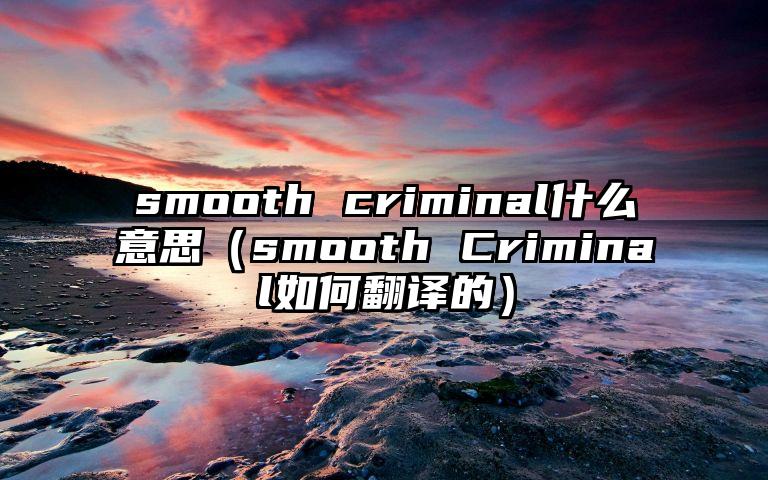 smooth criminal什么意思（smooth Criminal如何翻译的）