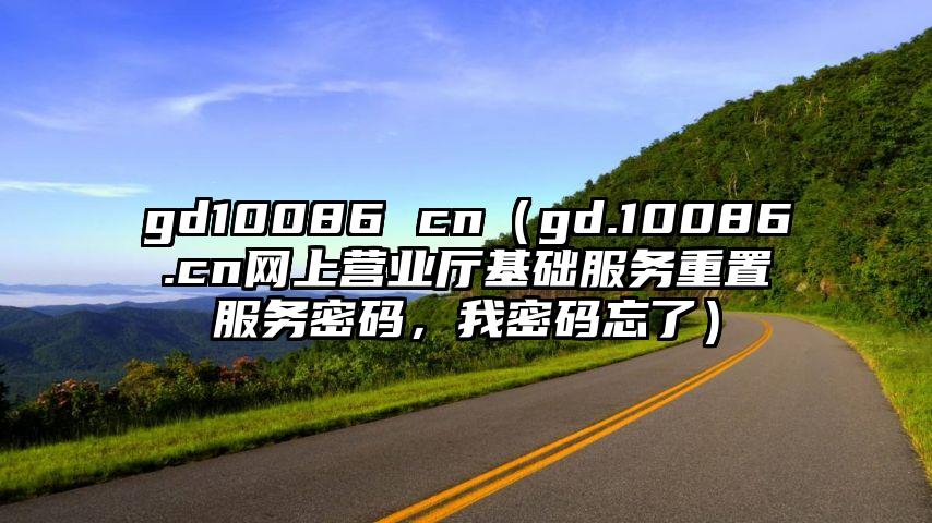 gd10086 cn（gd.10086.cn网上营业厅基础服务重置服务密码，我密码忘了）