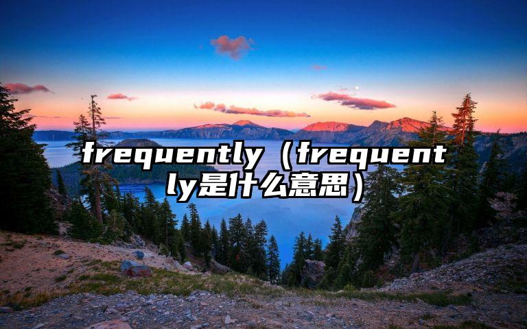 frequently（frequently是什么意思）