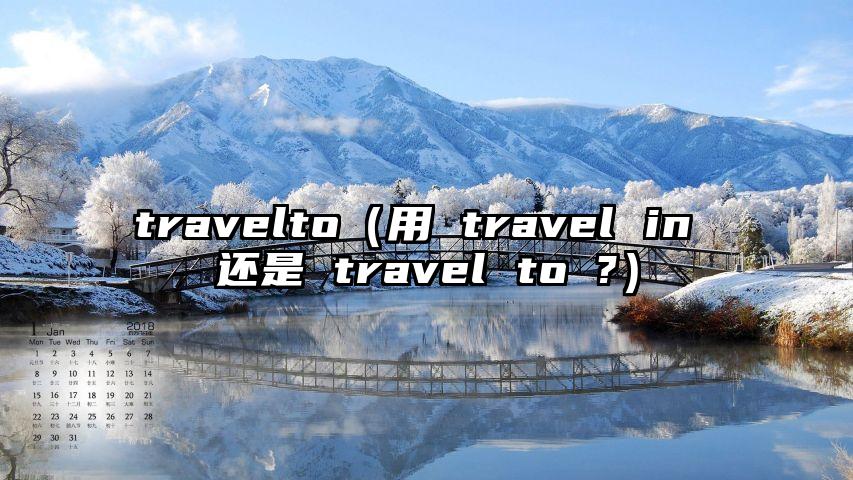 travelto（用 travel in 还是 travel to ?）