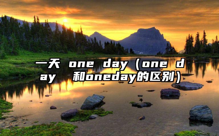一天 one day（one day  和oneday的区别）