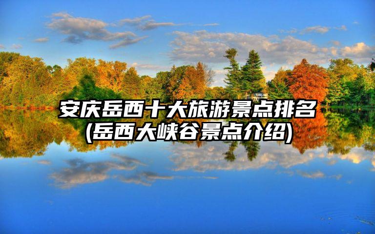 安庆岳西十大旅游景点排名(岳西大峡谷景点介绍)